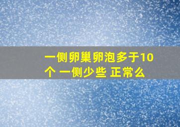 一侧卵巢卵泡多于10个 一侧少些 正常么